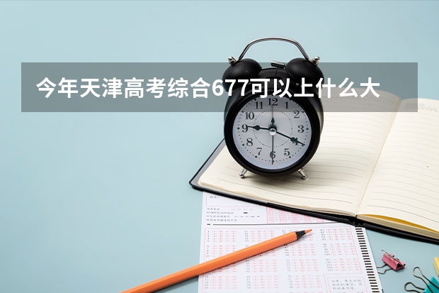 今年天津高考综合677可以上什么大学