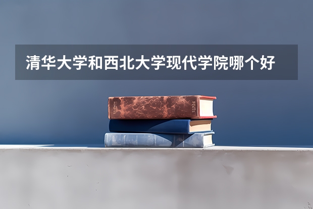 清华大学和西北大学现代学院哪个好 历年录取分数线对比