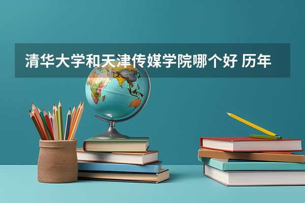 清华大学和天津传媒学院哪个好 历年录取分数线对比