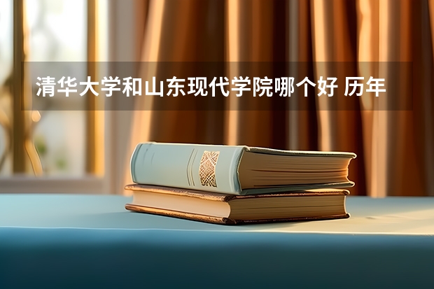 清华大学和山东现代学院哪个好 历年录取分数线对比