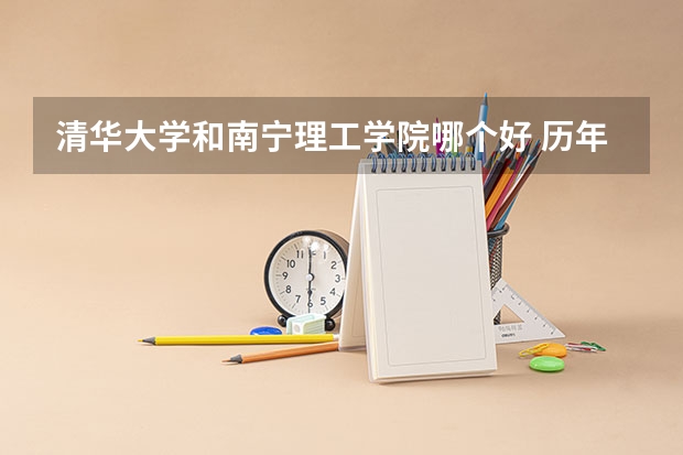 清华大学和南宁理工学院哪个好 历年录取分数线对比