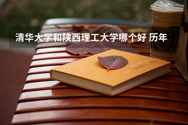 清华大学和陕西理工大学哪个好 历年录取分数线对比