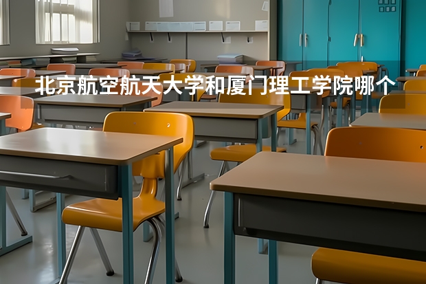 北京航空航天大学和厦门理工学院哪个好 历年录取分数线对比