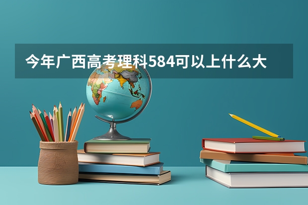 今年广西高考理科584可以上什么大学
