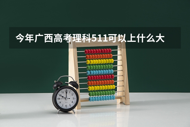 今年广西高考理科511可以上什么大学