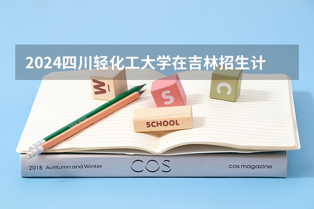 2024四川轻化工大学在吉林招生计划表
