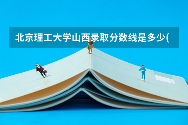 北京理工大学山西录取分数线是多少(近三年招生人数汇总)
