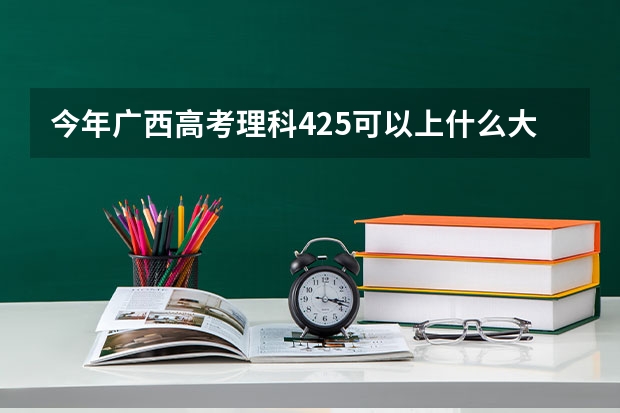 今年广西高考理科425可以上什么大学