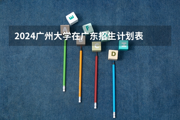 2024广州大学在广东招生计划表