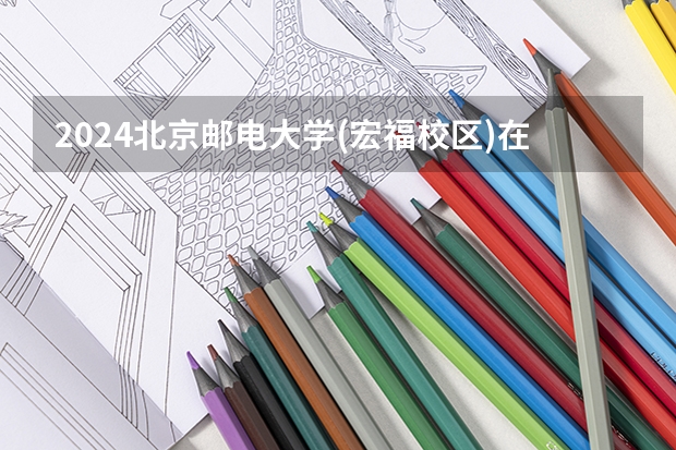 2024北京邮电大学(宏福校区)在黑龙江招生计划表