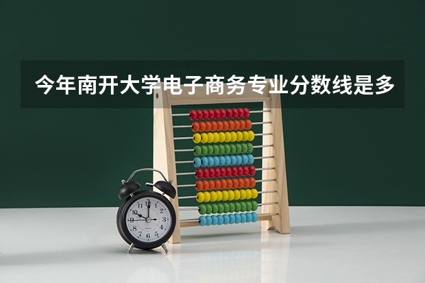 今年南开大学电子商务专业分数线是多少(历年分数线一览)