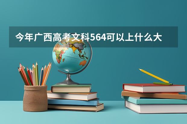 今年广西高考文科564可以上什么大学