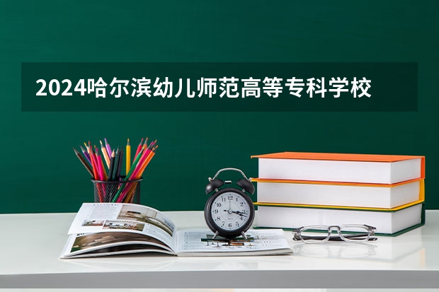 2024哈尔滨幼儿师范高等专科学校在湖南招生计划表