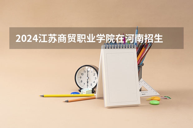 2024江苏商贸职业学院在河南招生计划表