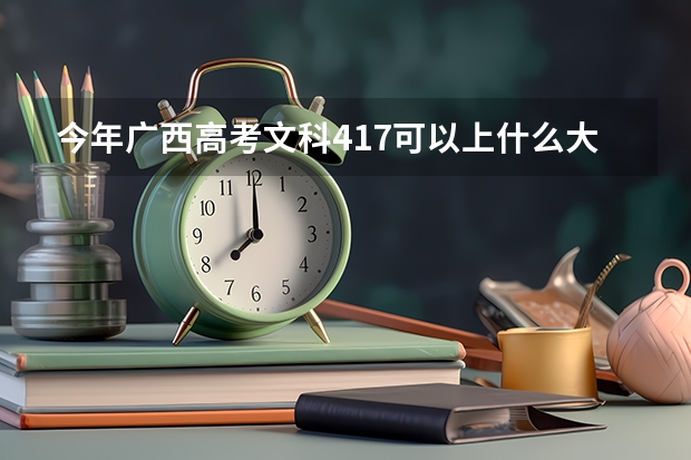 今年广西高考文科417可以上什么大学
