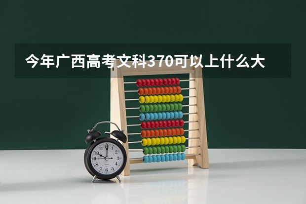 今年广西高考文科370可以上什么大学