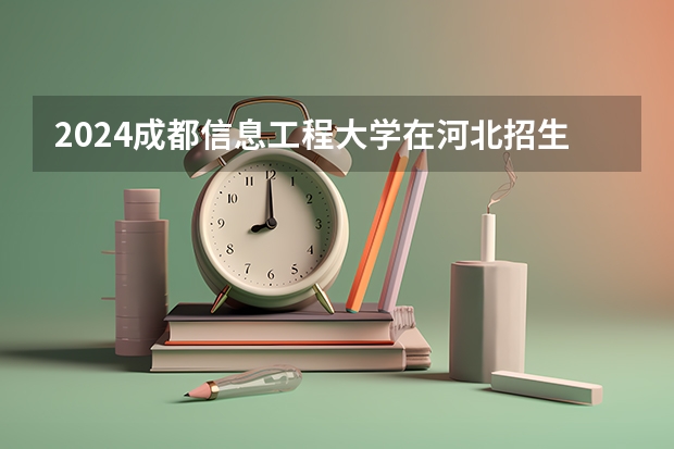 2024成都信息工程大学在河北招生计划表