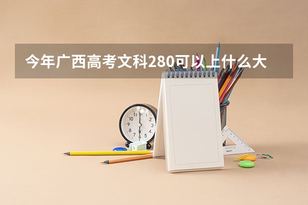 今年广西高考文科280可以上什么大学
