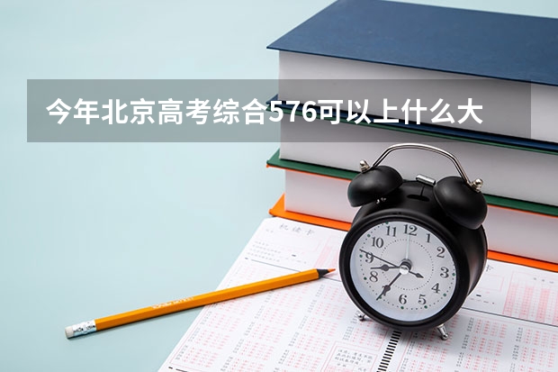 今年北京高考综合576可以上什么大学