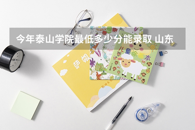 今年泰山学院最低多少分能录取 山东历年录取分数线