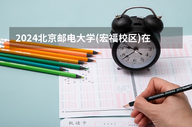 2024北京邮电大学(宏福校区)在山西招生计划表