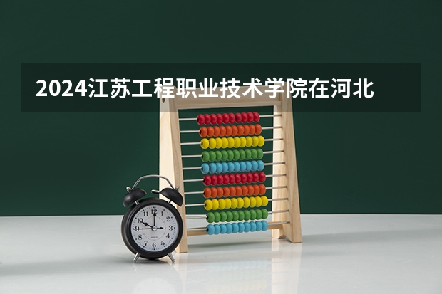 2024江苏工程职业技术学院在河北招生计划表