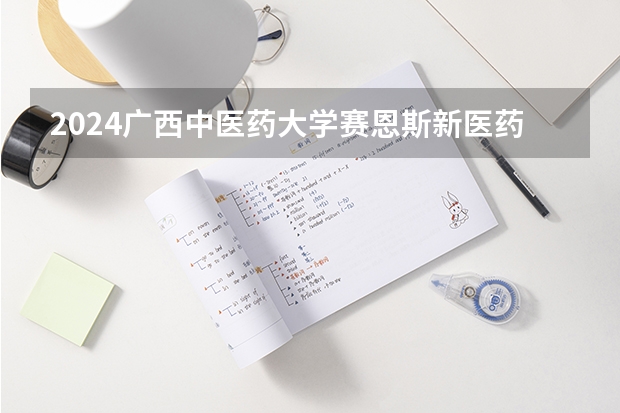 2024广西中医药大学赛恩斯新医药学院在河北招生计划表