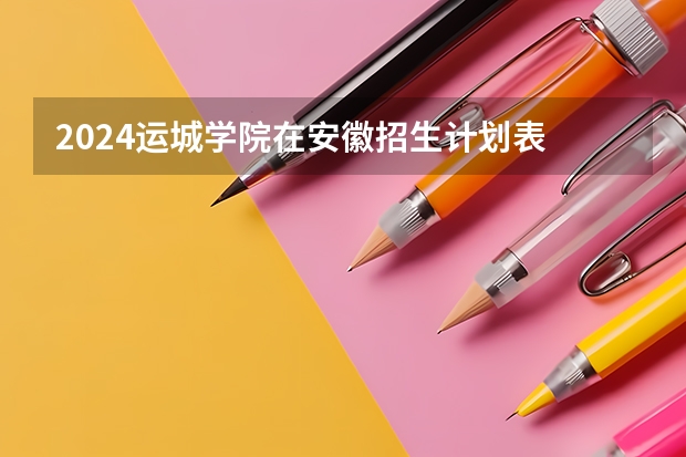 2024运城学院在安徽招生计划表