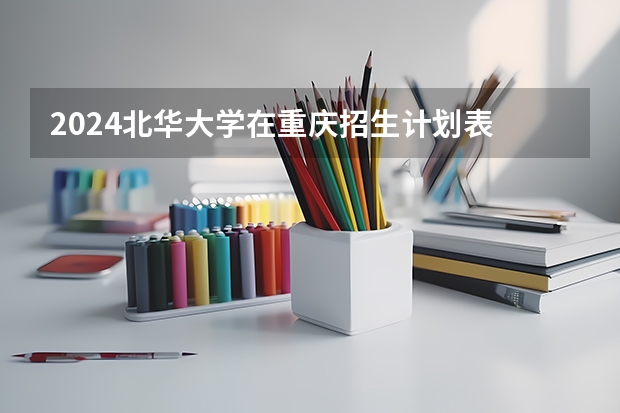 2024北华大学在重庆招生计划表