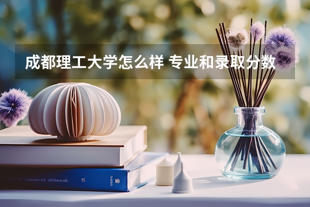 成都理工大学怎么样 专业和录取分数线介绍