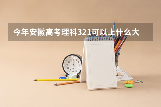 今年安徽高考理科321可以上什么大学