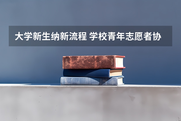 大学新生纳新流程 学校青年志愿者协会纳新活动方案