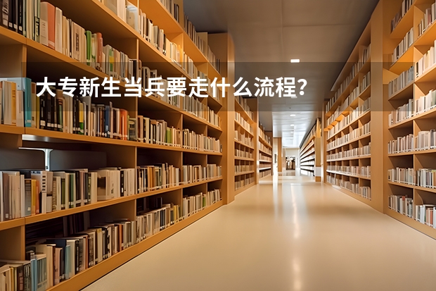 大专新生当兵要走什么流程？