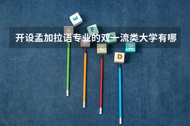 开设孟加拉语专业的双一流类大学有哪些