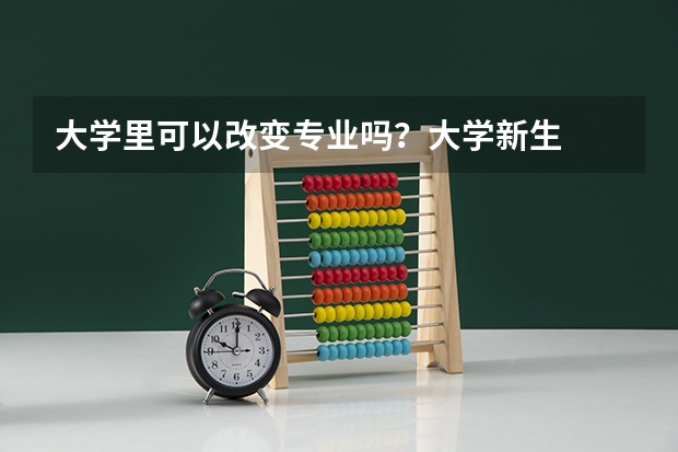大学里可以改变专业吗？大学新生