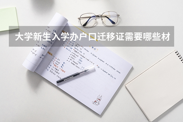 大学新生入学办户口迁移证需要哪些材料？