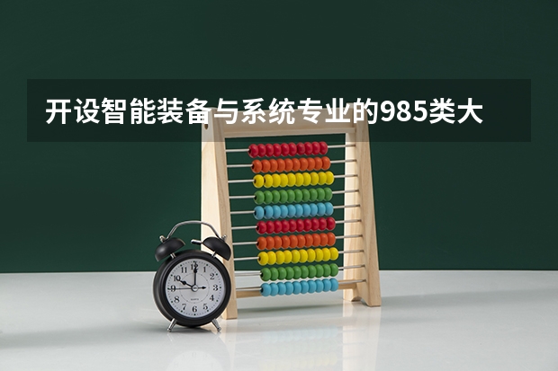开设智能装备与系统专业的985类大学有哪些