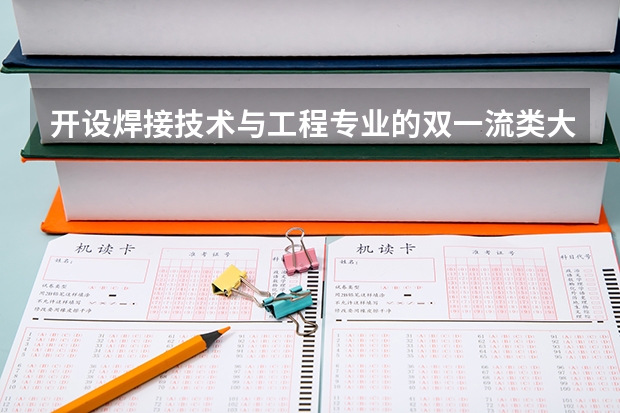 开设焊接技术与工程专业的双一流类大学有哪些