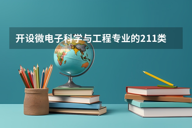 开设微电子科学与工程专业的211类大学有哪些