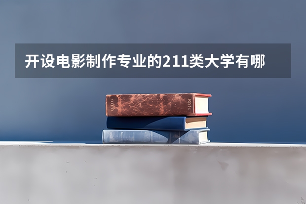 开设电影制作专业的211类大学有哪些