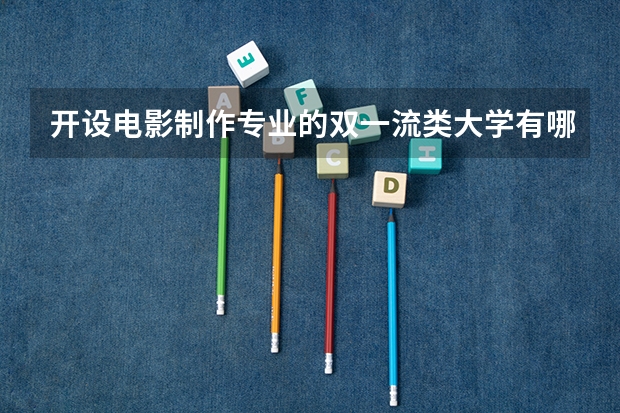 开设电影制作专业的双一流类大学有哪些