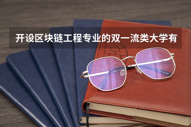 开设区块链工程专业的双一流类大学有哪些