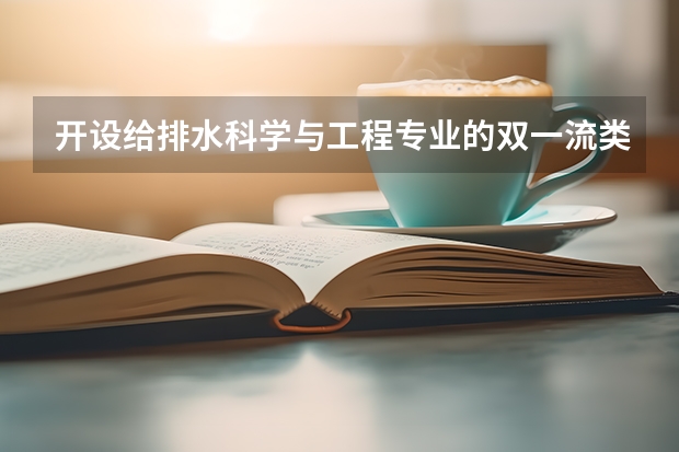 开设给排水科学与工程专业的双一流类大学有哪些
