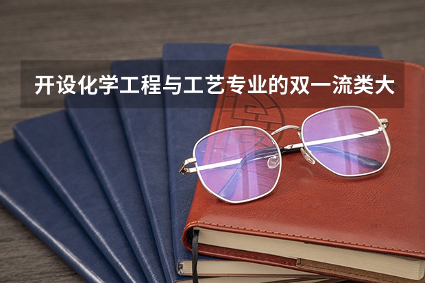 开设化学工程与工艺专业的双一流类大学有哪些