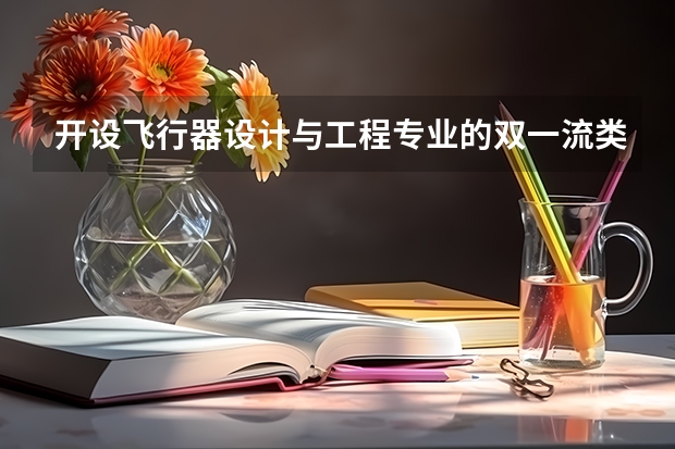 开设飞行器设计与工程专业的双一流类大学有哪些