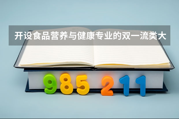 开设食品营养与健康专业的双一流类大学有哪些