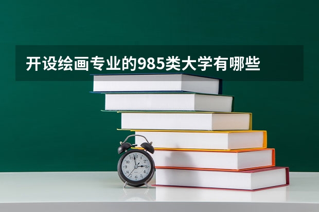 开设绘画专业的985类大学有哪些