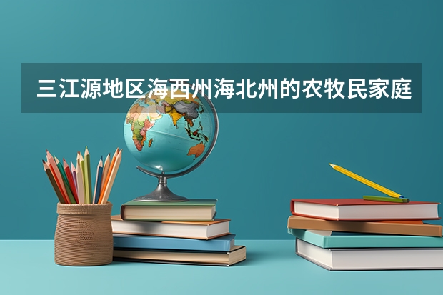 三江源地区海西州海北州的农牧民家庭学生当年考入普通高校本科生一次补助多少？