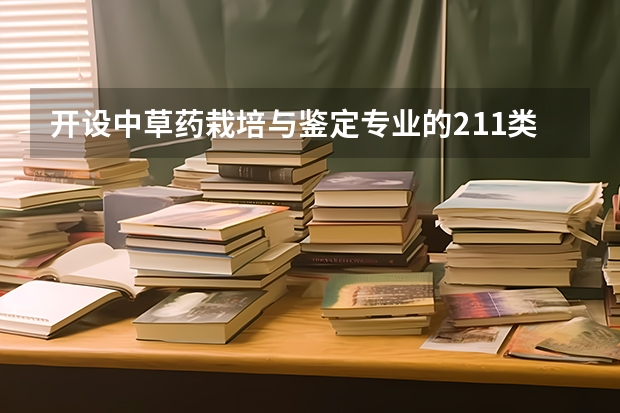 开设中草药栽培与鉴定专业的211类大学有哪些