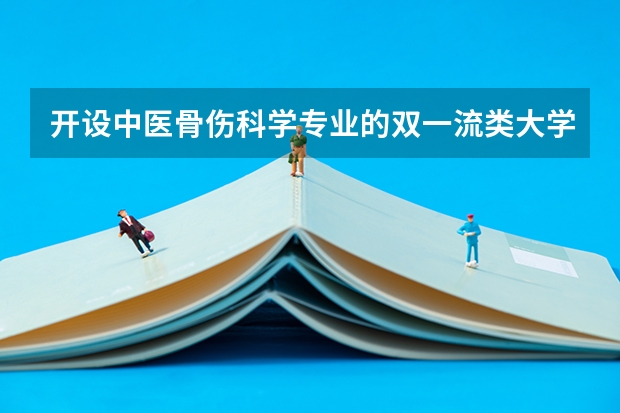 开设中医骨伤科学专业的双一流类大学有哪些